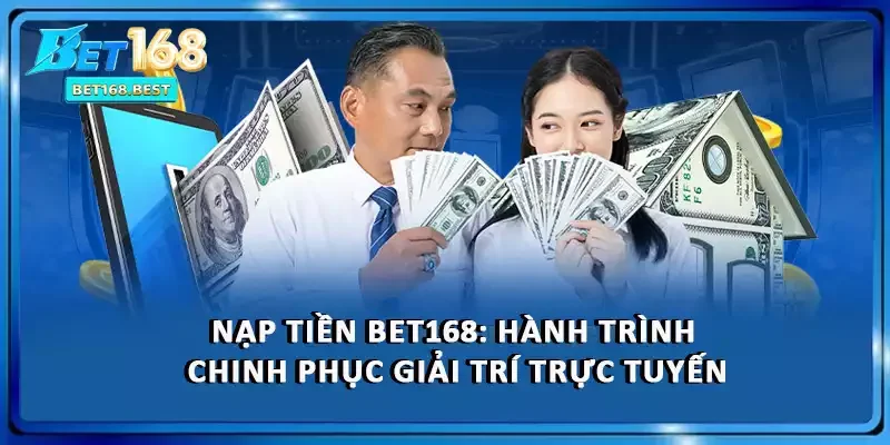 Nạp Tiền BET168: Hành Trình Chinh Phục Giải Trí Trực Tuyến