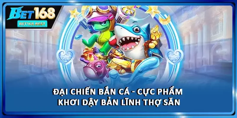 Đại Chiến Bắn Cá - Cực Phẩm Khơi Dậy Bản Lĩnh Thợ Săn