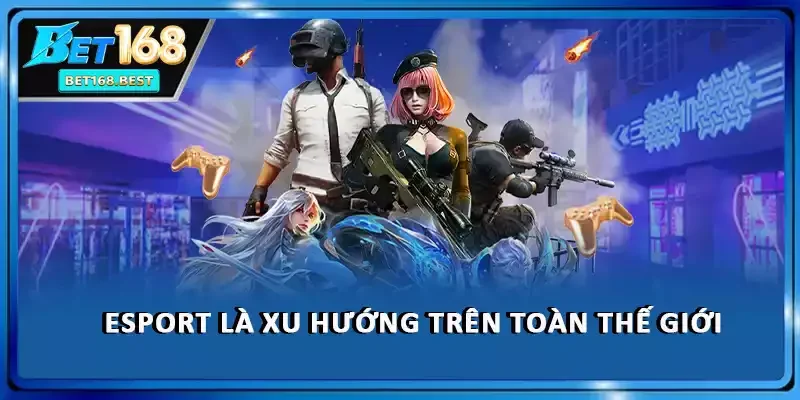 Esport là xu hướng trên toàn thế giới