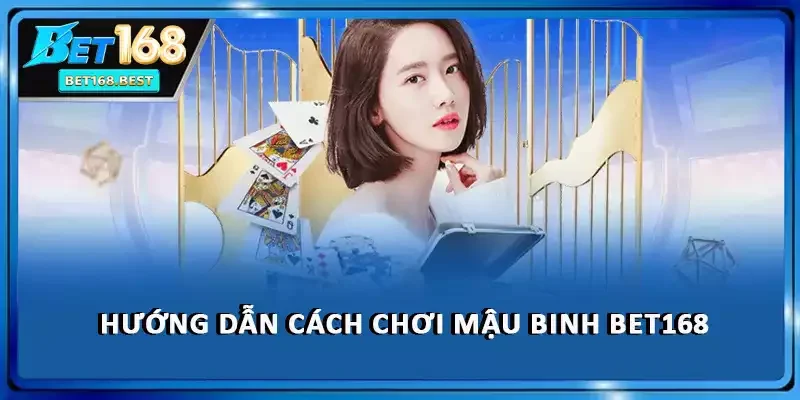 Hướng dẫn cách chơi mậu binh BET168