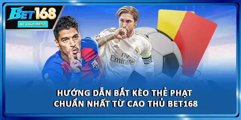 Hướng Dẫn Bắt Kèo Thẻ Phạt Chuẩn Nhất Từ Cao Thủ BET168