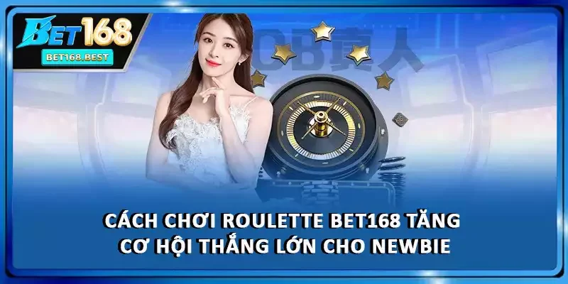 Cách Chơi Roulette BET168 Tăng Cơ Hội Thắng Lớn Cho Newbie