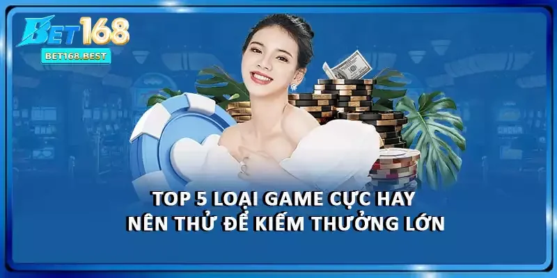 Top 5 loại game cực hay nên thử để kiếm thưởng lớn