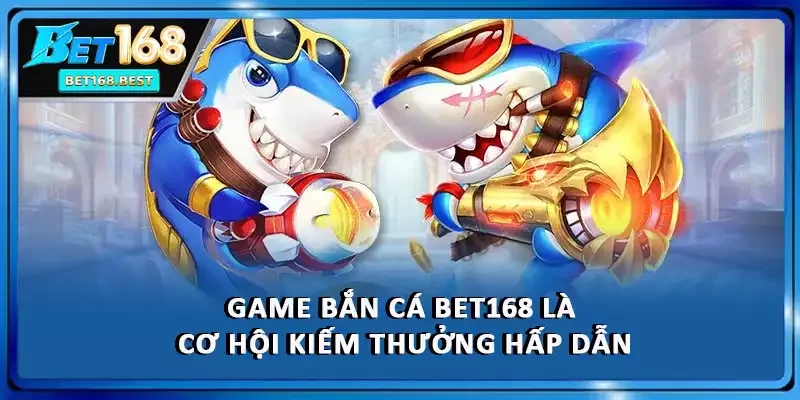 Game bắn cá BET168 là cơ hội kiếm thưởng hấp dẫn
