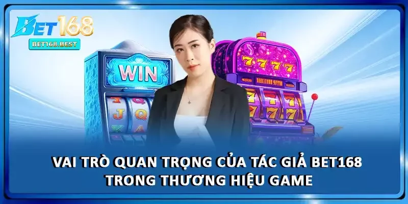 Vai trò quan trọng của tác giả BET168 trong thương hiệu game